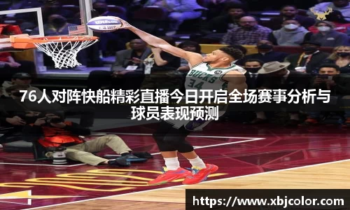 76人对阵快船精彩直播今日开启全场赛事分析与球员表现预测