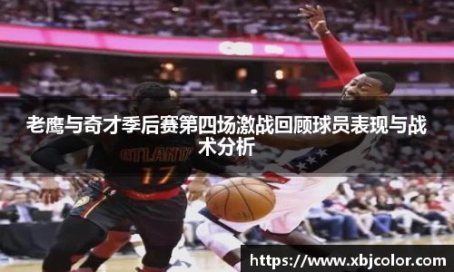 老鹰与奇才季后赛第四场激战回顾球员表现与战术分析