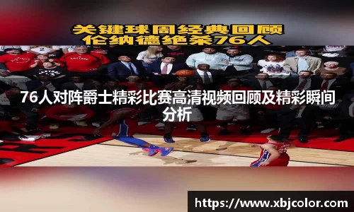 76人对阵爵士精彩比赛高清视频回顾及精彩瞬间分析
