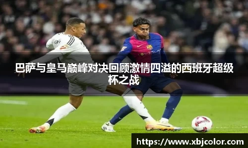巴萨与皇马巅峰对决回顾激情四溢的西班牙超级杯之战