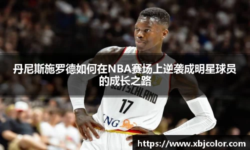 丹尼斯施罗德如何在NBA赛场上逆袭成明星球员的成长之路